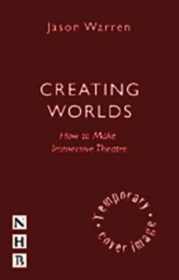 Creating Worlds: How to Make Immersive Theatre by Warren, Jason