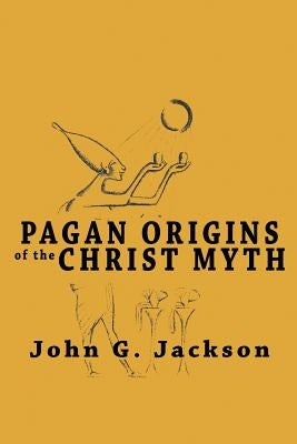 Pagan Origins of the Christ Myth by Jackson, John G.
