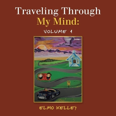 Traveling Through My Mind: Volume 1 by Kelley, Elmo