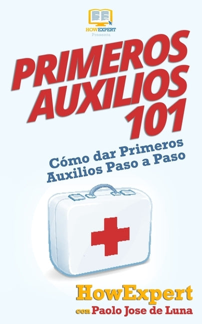 Primeros Auxilios 101: Cómo dar Primeros Auxilios Paso a Paso by de Luna, Paolo Jose