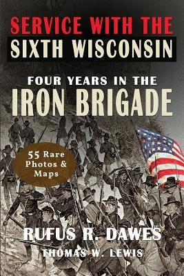 Service With The Sixth Wisconsin (Illustrated): Four Years in the Iron Brigade by Dawes, Rufus R.