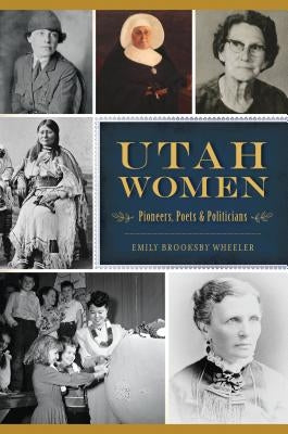 Utah Women: Pioneers, Poets and Politicians Paperback History Press