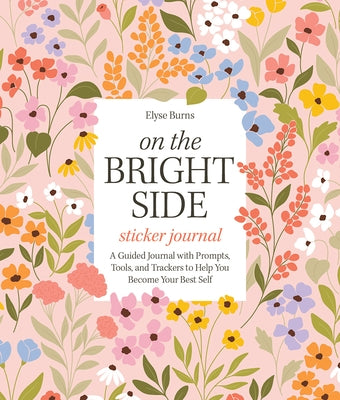 On the Bright Side Sticker Journal: A Guided Journal with Prompts, Tools, and Trackers to Help You Become Your Best Self by Burns, Elyse