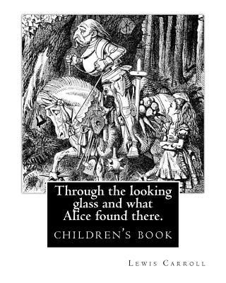 Through the Looking Glass and What Alice Found There. by: Lewis Carroll, Illustrated By: John Tenniel: Novel (Children's Book), Sir John Tenniel (27 J Paperback Createspace Independent Publishing Platform