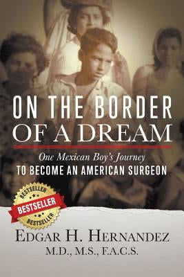 On the Border of a Dream: One Mexican Boy's Journey to Become an American Surgeon by Hernandez M. D., Edgar H.