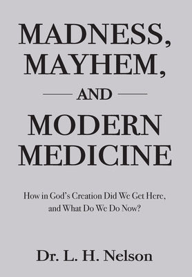 Madness, Mayhem, and Modern Medicine by Nelson, L. H.