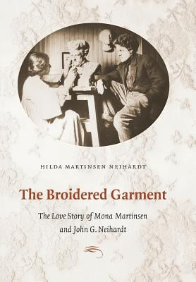 The Broidered Garment: The Love Story of Mona Martinsen and John G. Neihardt by Neihardt, Hilda Martinsen