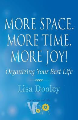 More Space. More Time. More Joy!: Organizing Your Best Life by Dooley, Lisa