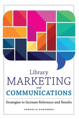 Library Marketing and Communications: Strategies to Increase Relevance and Results Paperback ALA Editions