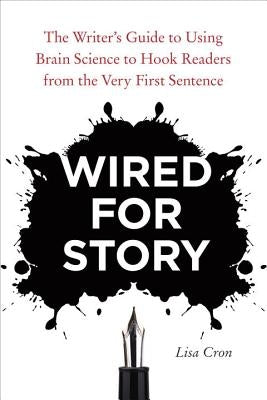 Wired for Story: The Writer's Guide to Using Brain Science to Hook Readers from the Very First Sentence by Cron, Lisa