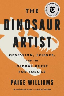 The Dinosaur Artist: Obsession, Science, and the Global Quest for Fossils by Williams, Paige