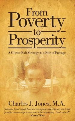 From Poverty to Prosperity: A Ghetto Exit Strategy as a Rite of Passage by Jones, Charles J.