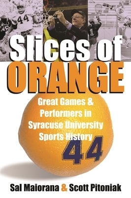 Slices of Orange: Great Games and Performers in Syracuse University Sports History by Maiorana, Sal