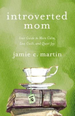 Introverted Mom: Your Guide to More Calm, Less Guilt, and Quiet Joy by Martin, Jamie C.