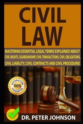 Civil Law: Mastering Essential Legal Terms Explained about Civil Rights, Guardianship, Civil Transactions, Civil Obligations, Civ by Johnson, Dr Peter