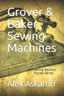Grover & Baker Sewing Machines: Sewing Machine Pioneer Series Paperback Independently Published