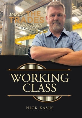 Working Class: Making the Trades Cool Again by Kasik, Nick