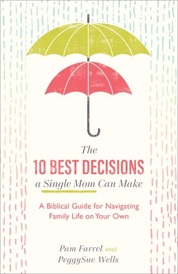 The 10 Best Decisions a Single Mom Can Make: A Biblical Guide for Navigating Family Life on Your Own by Farrel, Pam