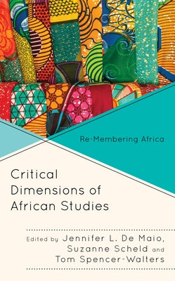 Critical Dimensions of African Studies: Re-Membering Africa by De Maio, Jennifer L.