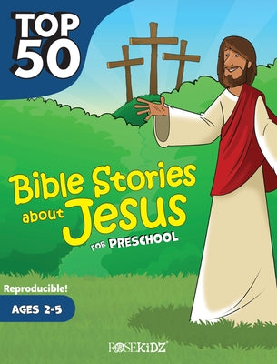 Top 50 Bible Stories about Jesus for Preschool: Ages 2-5 Rosekidz