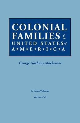 Colonial Families of the United States of America. In Seven Volumes. Volume VI by MacKenzie, George Norbury