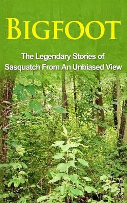 Bigfoot: The Legendary Stories of The Sasquatch From An Unbiased View by Cook, Elgin