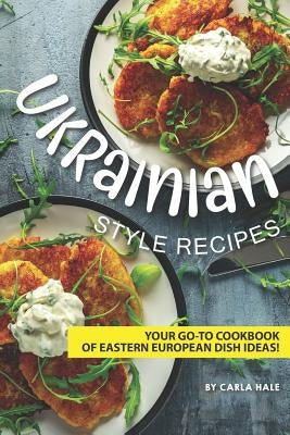 Ukrainian Style Recipes: Your Go-To Cookbook of Eastern European Dish Ideas! Paperback Independently Published