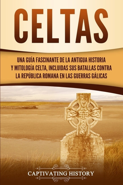 Celtas: Una Guía Fascinante de La Antigua Historia y Mitología Celta, Incluidas Sus Batallas Contra la República Romana en Las by History, Captivating