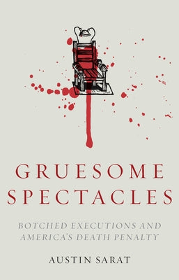 Gruesome Spectacles: Botched Executions and America's Death Penalty by Sarat, Austin