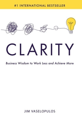 Clarity: Business Wisdom to Work Less and Achieve More by Vaselopulos, Jim