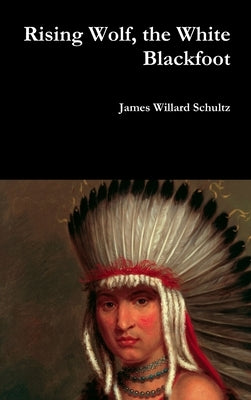 Rising Wolf, the White Blackfoot by Schultz, James Willard