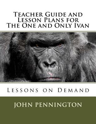 Teacher Guide and Lesson Plans for The One and Only Ivan: Lessons on Demand Paperback Createspace Independent Publishing Platform
