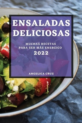 Ensaladas Deliciosas 2022: Muchas Recetas Para Ser Más Energico by Cruz, Angelica