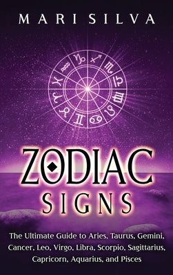 Zodiac Signs: The Ultimate Guide to Aries, Taurus, Gemini, Cancer, Leo, Virgo, Libra, Scorpio, Sagittarius, Capricorn, Aquarius, and by Silva, Mari