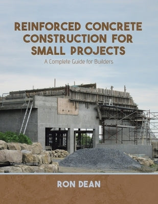 Reinforced Concrete Construction For Small Projects: A Complete Guide for Builders by Dean, Ron