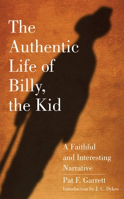 The Authentic Life of Billy, the Kid: A Faithful and Interesting Narrative by Garrett, Pat F.