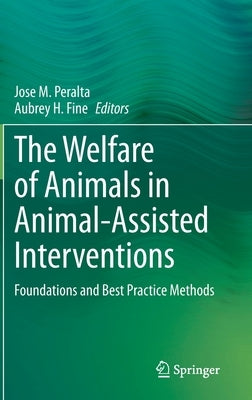 The Welfare of Animals in Animal-Assisted Interventions: Foundations and Best Practice Methods by Peralta, Jose M.