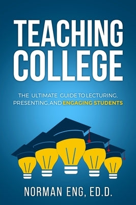 Teaching College: The Ultimate Guide to Lecturing, Presenting, and Engaging Students Paperback Norman Eng