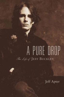 A Pure Drop: The Life of Jeff Buckley by Apter, Jeff