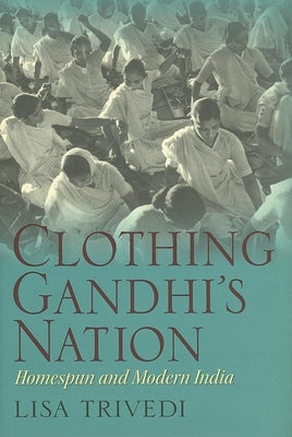 Clothing Gandhi's Nation: Homespun and Modern India by Trivedi, Lisa N.