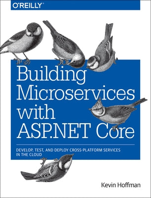 Building Microservices with ASP.NET Core: Develop, Test, and Deploy Cross-Platform Services in the Cloud by Hoffman, Kevin