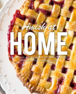 Amish at Home: Enjoy Easy and Homemade Amish Cooking with Delicious Amish Recipes (3rd Edition) Paperback Independently Published
