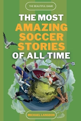 The Beautiful Game - The Most Amazing Soccer Stories Of All Time by Langdon, Michael