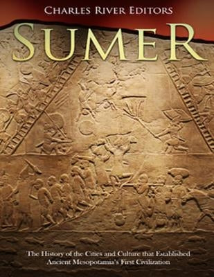 Sumer: The History of the Cities and Culture that Established Ancient Mesopotamia's First Civilization Paperback Createspace Independent Publishing Platform