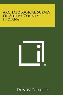 Archaeological Survey of Shelby County, Indiana Paperback Literary Licensing, LLC