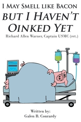 I May Smell Like Bacon But I Haven't Oinked Yet: Richard Allen Warner, Captain USMC (ret.) Paperback Covenant Books