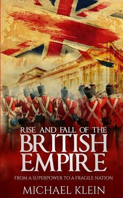 Rise and Fall of the British Empire: From A Superpower to a Fragile Nation Paperback Createspace Independent Publishing Platform
