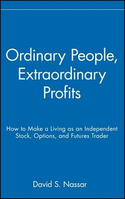 Ordinary People, Extraordinary Profits: How to Make a Living as an Independent Stock, Options, and Futures Trader by Nassar, David S.