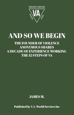 And So We Begin: The Founder of Violence Anonymous Shares a Decade of Experience Working the 12 Steps of Va by M, James