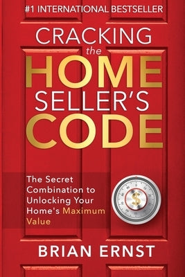 Cracking the Home Seller's Code: The Secret Combination to Unlocking Your Home's Maximum Value by Ernst, Brian